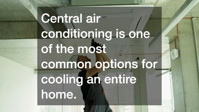 Central air conditioning is one of the most common options for cooling an entire home.