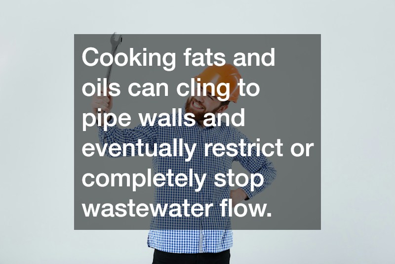 Cooking fats and oils can cling to pipe walls and eventually restrict or completely stop wastewater flow.