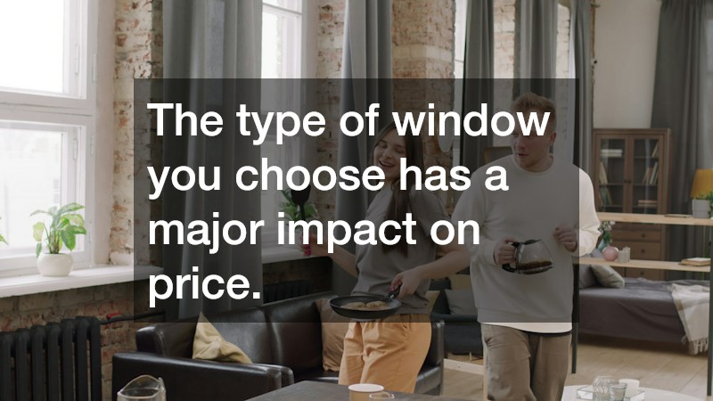 The type of window you choose has a major impact on price.