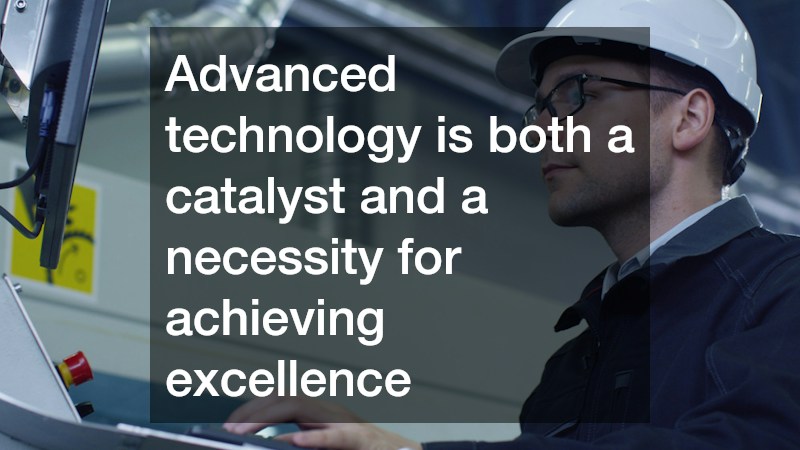 Advanced technology is both a catalyst and a necessity for achieving excellence