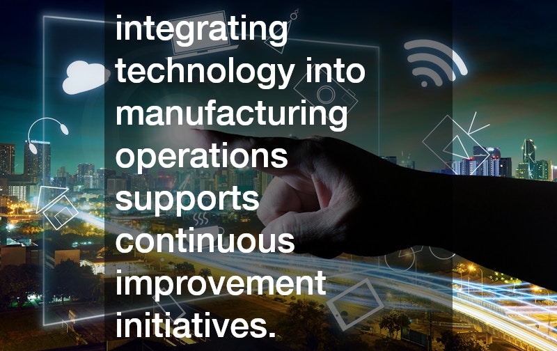 integrating technology into manufacturing operations supports continuous improvement initiatives.