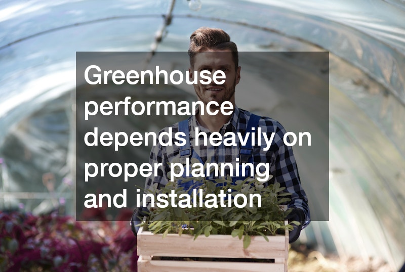 Greenhouse performance depends heavily on proper planning and installation