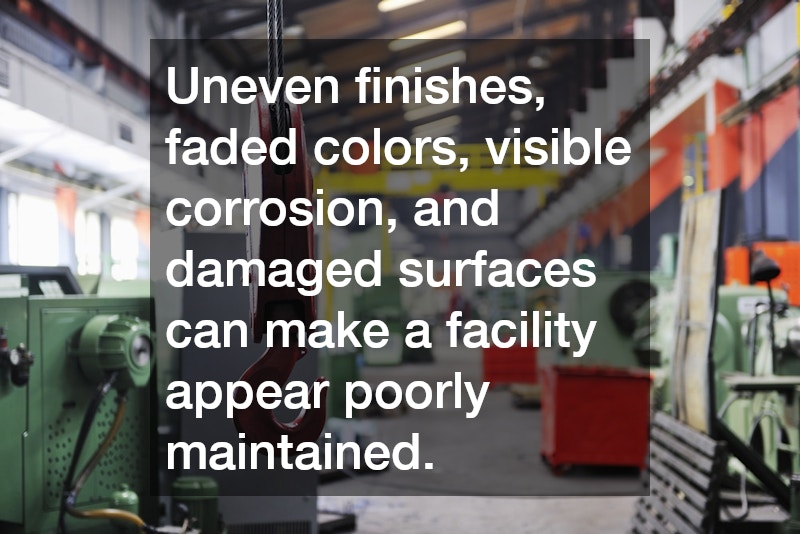 Uneven finishes, faded colors, visible corrosion, and damaged surfaces can make a facility appear poorly maintained.