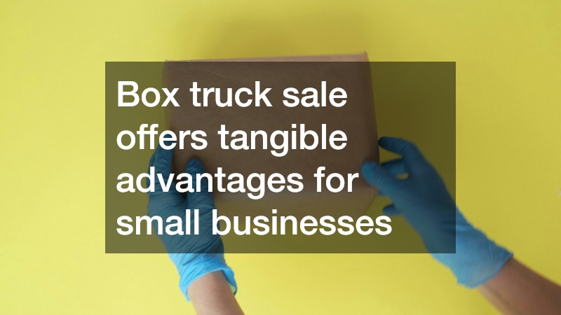 Box truck sale offers tangible advantages for small businesses