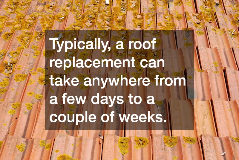 Typically, a roof replacement can take anywhere from a few days to a couple of weeks.
