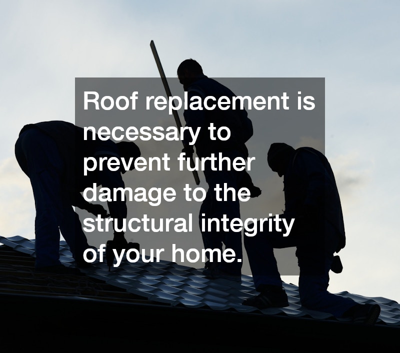 Roof replacement is necessary to prevent further damage to the structural integrity of your home.