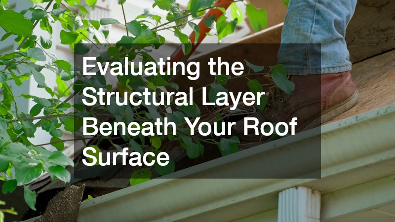 Evaluating the Structural Layer Beneath Your Roof Surface