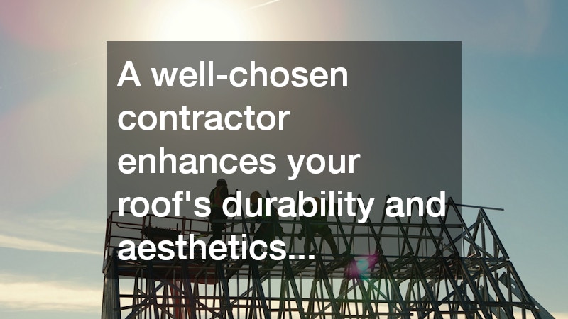 A well-chosen contractor enhances your roof