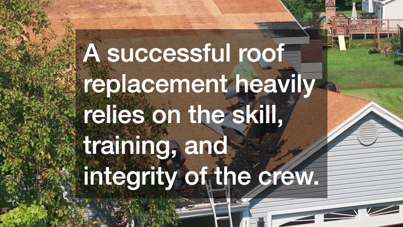 A successful roof replacement heavily relies on the skill, training, and integrity of the crew.