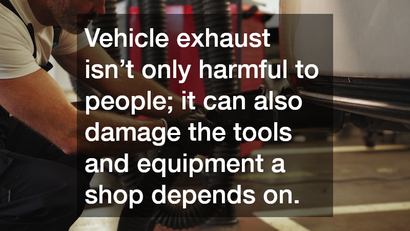 Vehicle exhaust isn’t only harmful to people; it can also damage the tools and equipment a shop depends on.