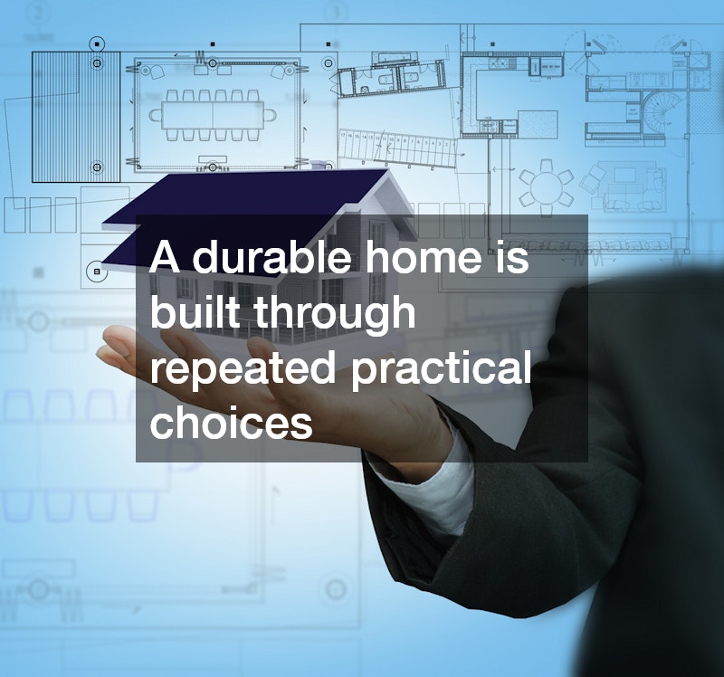 A durable home is built through repeated practical choices