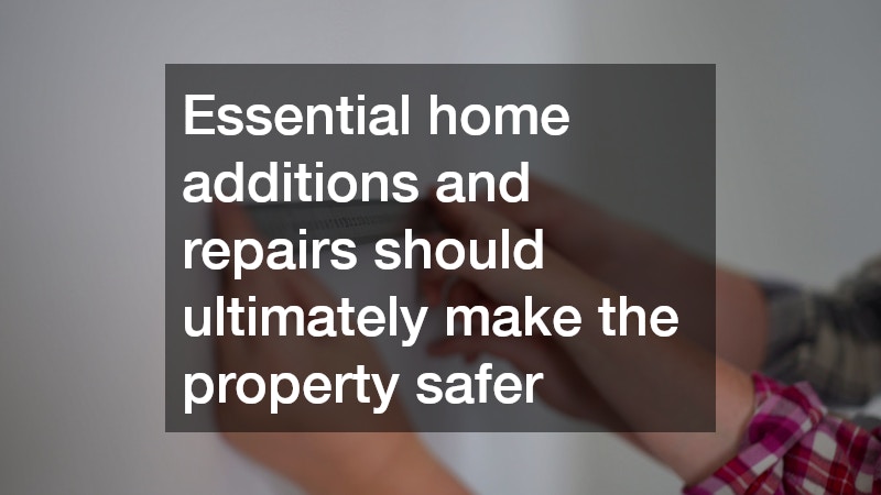 Essential home additions and repairs should ultimately make the property safer