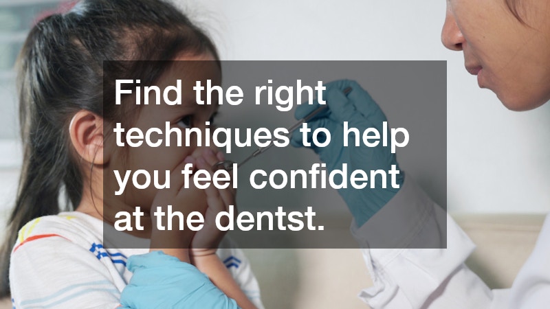 Find the right techniques to help you feel confident at the dentst.