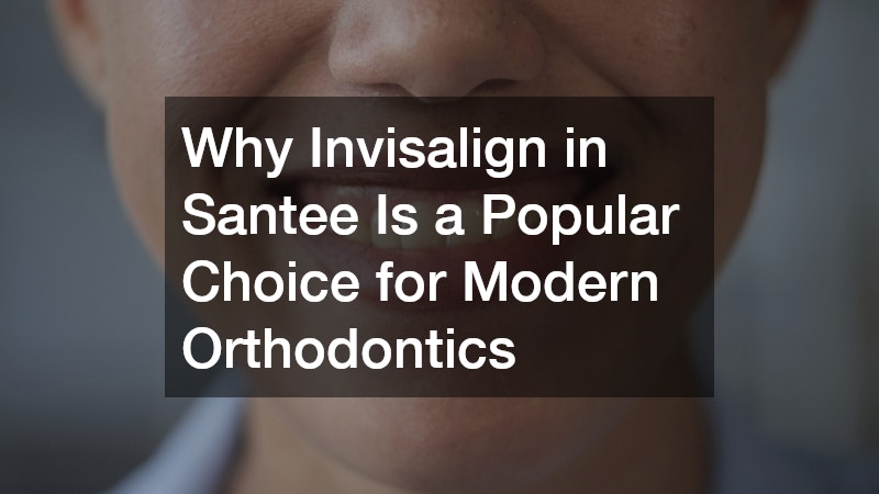 Why Invisalign in Santee Is a Popular Choice for Modern Orthodontics