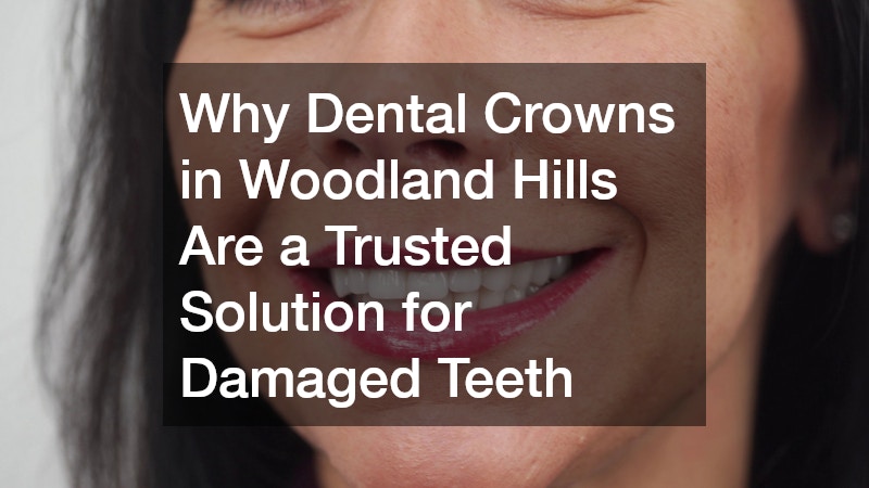 Why Dental Crowns in Woodland Hills Are a Trusted Solution for Damaged Teeth