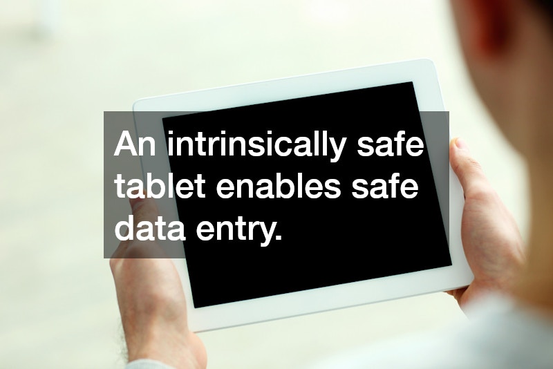 An intrinsically safe tablet enables safe data entry.