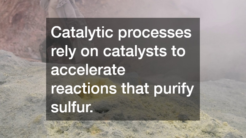 Catalytic processes rely on catalysts to accelerate reactions that purify sulfur.