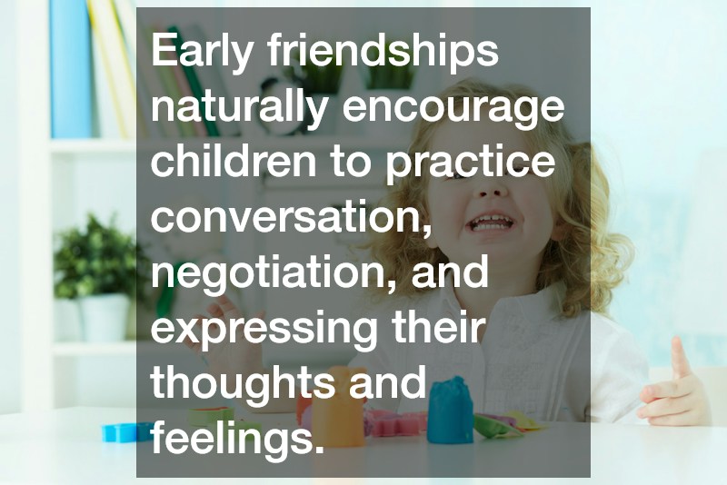 Early friendships naturally encourage children to practice conversation, negotiation, and expressing their thoughts and feelings.