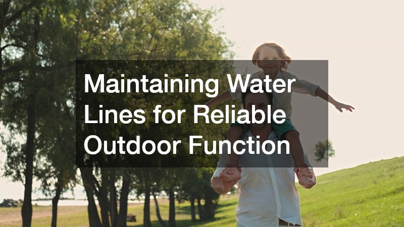Maintaining Water Lines for Reliable Outdoor Function