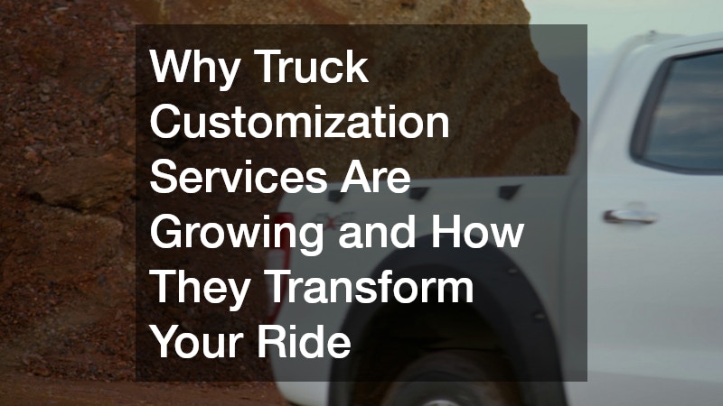 Why Truck Customization Services Are Growing and How They Transform Your Ride