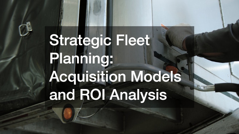 Strategic Fleet Planning: Acquisition Models and ROI Analysis