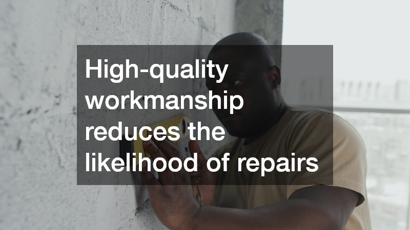 High-quality workmanship reduces the likelihood of repairs