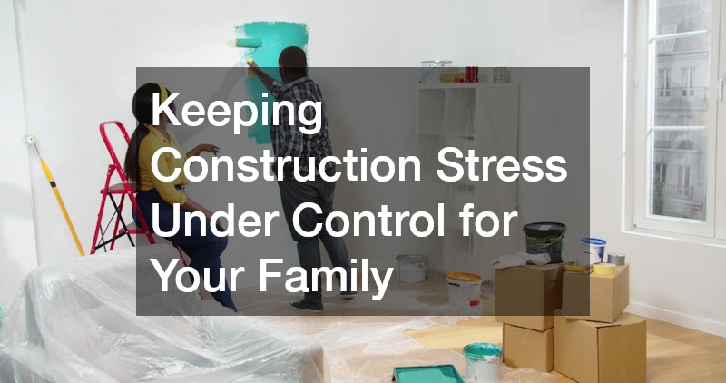 Keeping Construction Stress Under Control for Your Family