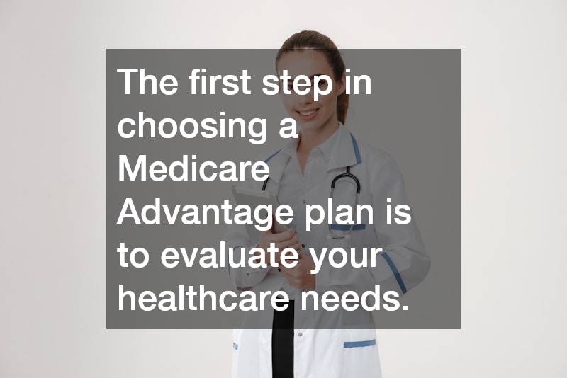 The first step in choosing a Medicare Advantage plan is to evaluate your healthcare needs.