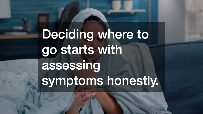 Deciding where to go starts with assessing symptoms honestly.