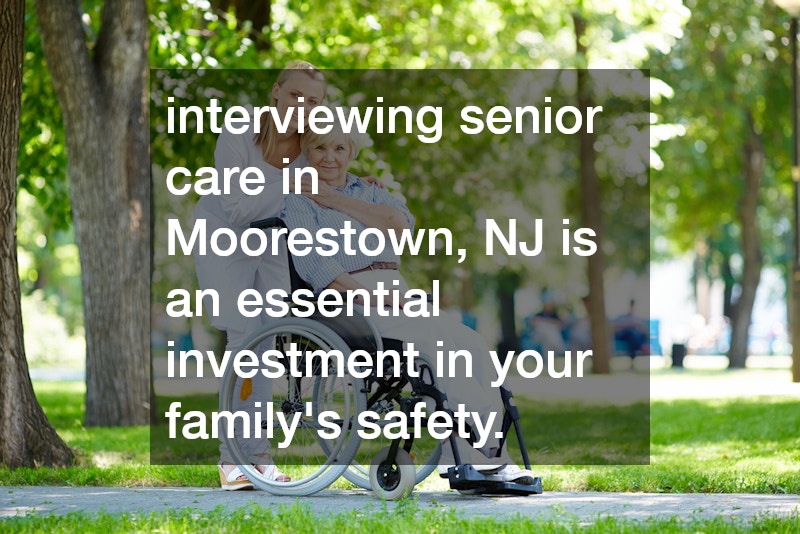 interviewing senior care in Moorestown, NJ is an essential investment in your family