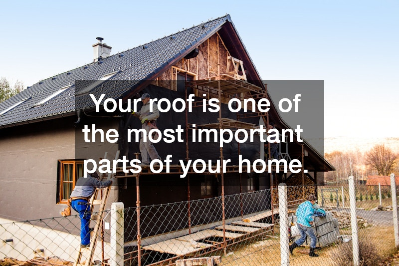  Your roof is one of the most important parts of your home.