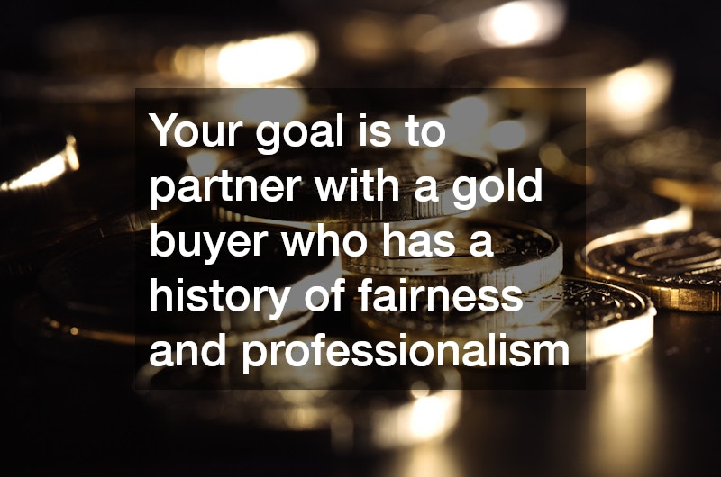 Your goal is to partner with a gold buyer who has a history of fairness and professionalism