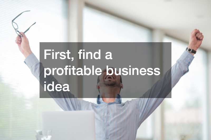 First, find a profitable business idea