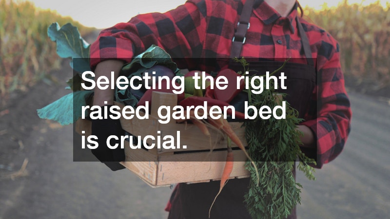 Selecting the right raised garden bed is crucial.