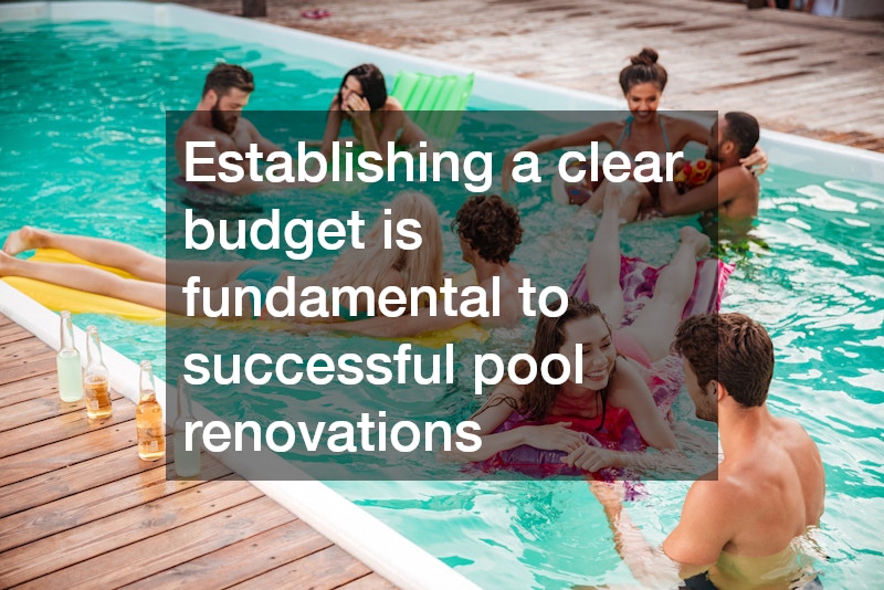 Establishing a clear budget is fundamental to successful pool renovations