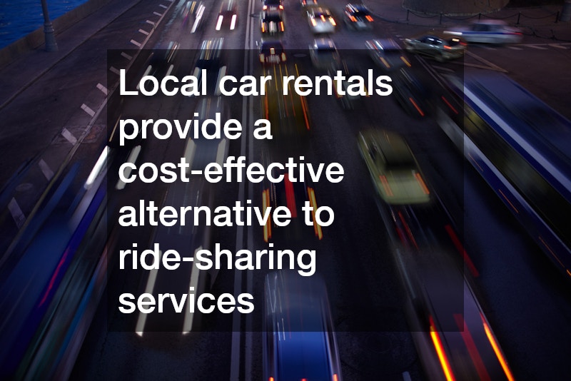 Local car rentals provide a cost-effective alternative to ride-sharing services