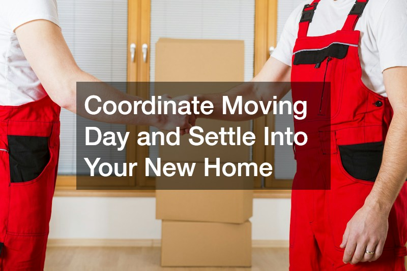 Coordinate Moving Day and Settle Into Your New Home