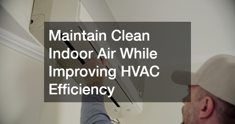 Maintain Clean Indoor Air While Improving HVAC Efficiency