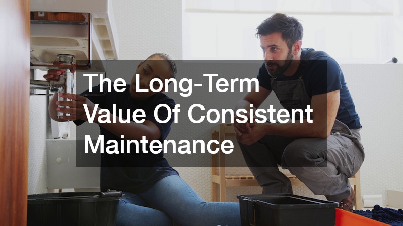 The Long-Term Value Of Consistent Maintenance