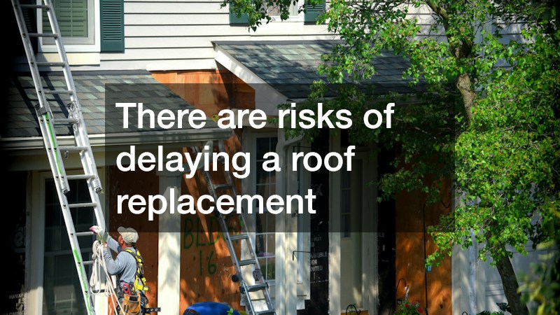 There are risks of delaying a roof replacement