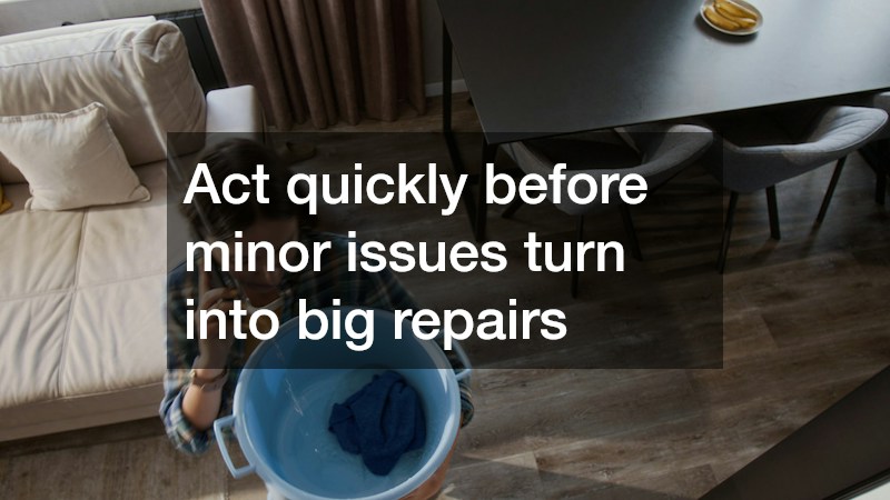 Act quickly before minor issues turn into big repairs