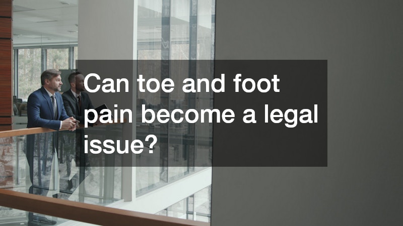Can toe and foot pain become a legal issue?