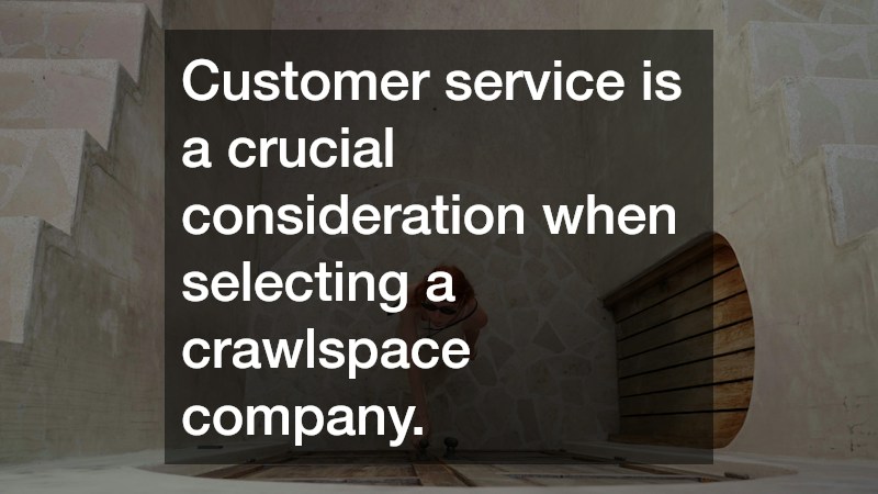 Customer service is a crucial consideration when selecting a crawlspace company.