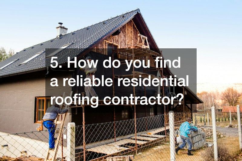 5. How do you find a reliable residential roofing contractor?