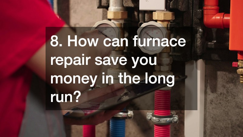 8. How can furnace repair save you money in the long run?