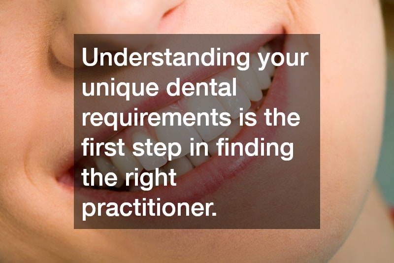Understanding your unique dental requirements is the first step in finding the right practitioner.