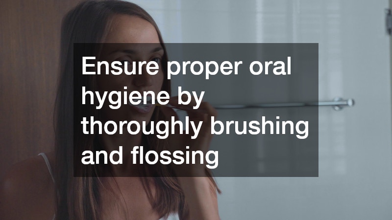 Ensure proper oral hygiene by thoroughly brushing and flossing