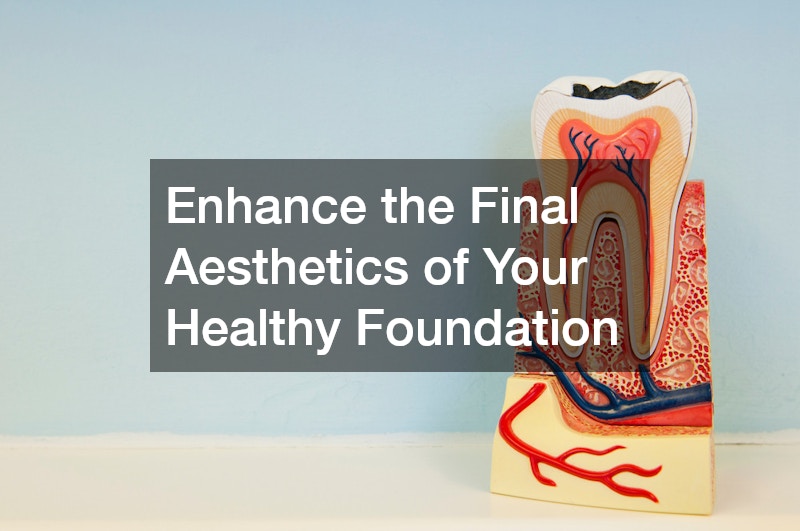 Enhance the Final Aesthetics of Your Healthy Foundation