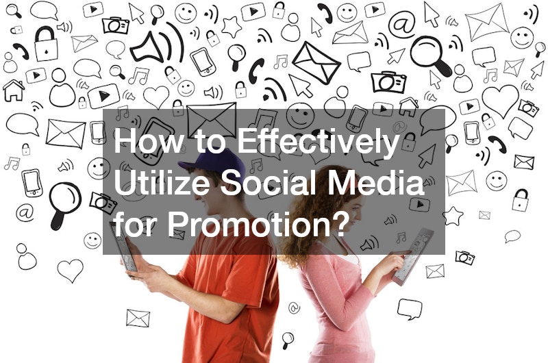 How to Effectively Utilize Social Media for Promotion?