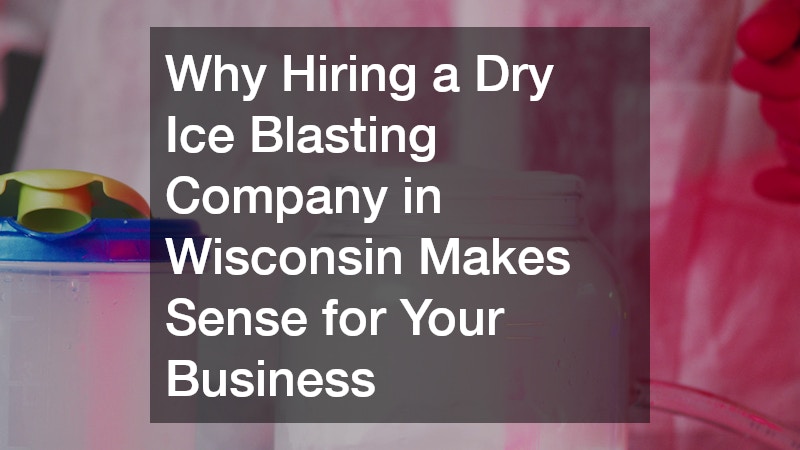 Why Hiring a Dry Ice Blasting Company in Wisconsin Makes Sense for Your Business